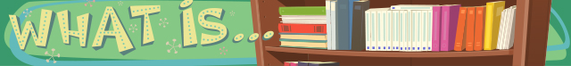 What is...section heading image, consisting of: a background of a light green color with an artists rendering of a library book case with many different types and colors of books on a shelf, and the words: What is...