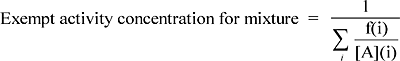 Formula for exempt activity
concentration for mixture of nuclides consisting of the following words/calculation: Exempt activity concentration for mixture equal sign 1 over n-ary sumation symbol with small latin i underneath and f(i) over left bracket A right bracket(i)