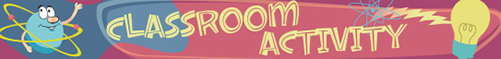 Classroom Activity page navigational icon: a hyperlink to Classroom Activity page; consisting of an atom cartoon character, the words Classroom Activity, and an atom symbol with a bolt of electricity conecting it to an incandescent light bulb